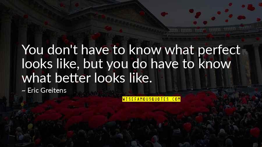 Bharat Raj Quotes By Eric Greitens: You don't have to know what perfect looks Bharat Raj Quotes By Eric Greitens: You don't have to know what perfect looks