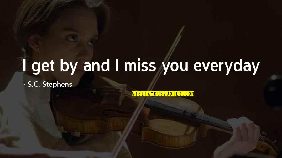 Bharat Raj Quotes By S.C. Stephens: I get by and I miss you everyday Bharat Raj Quotes By S.C. Stephens: I get by and I miss you everyday