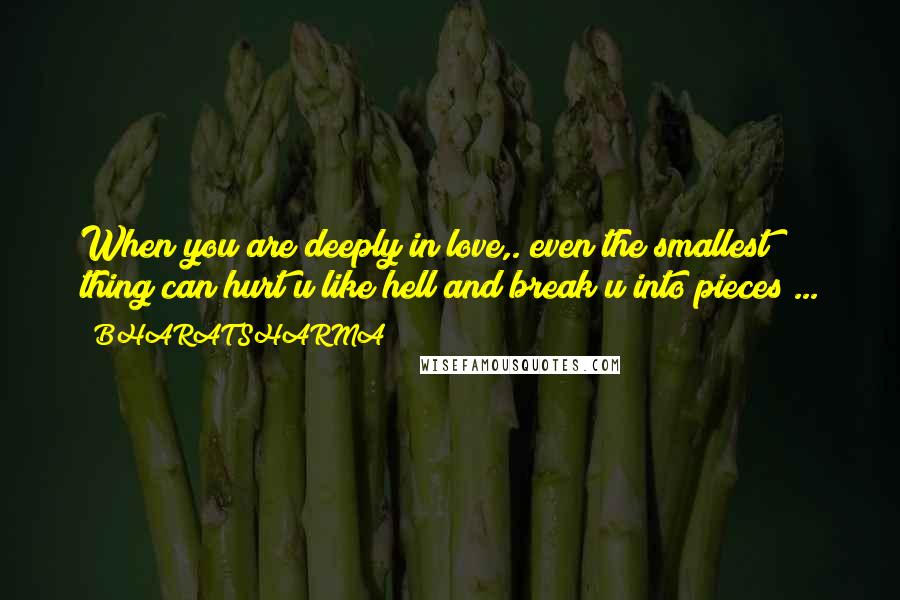 BHARAT SHARMA quotes: When you are deeply in love,. even the smallest thing can hurt u like hell and break u into pieces ...