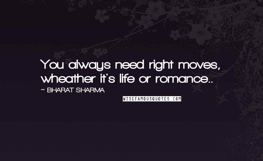 BHARAT SHARMA quotes: You always need right moves, wheather it's life or romance..