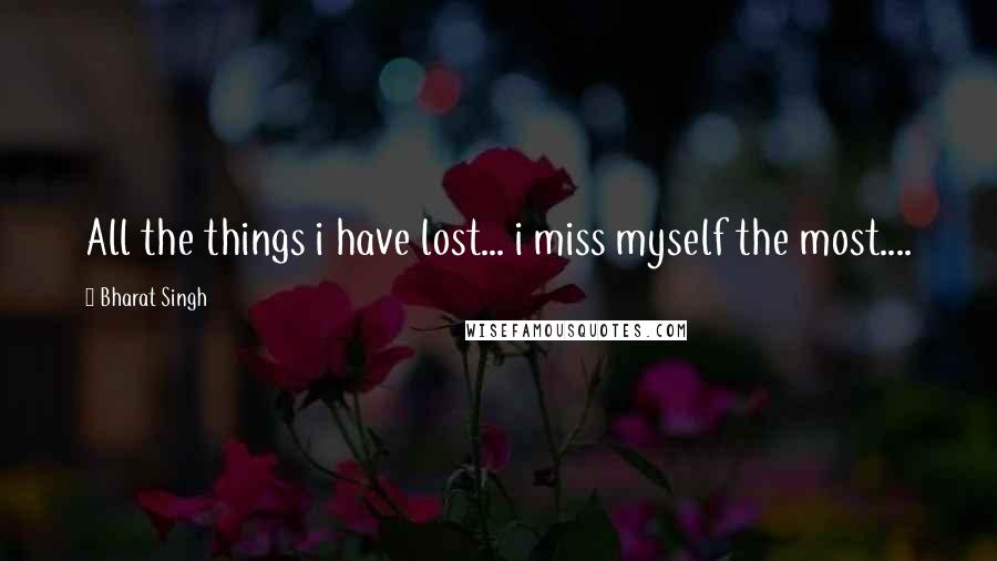 Bharat Singh quotes: All the things i have lost... i miss myself the most....