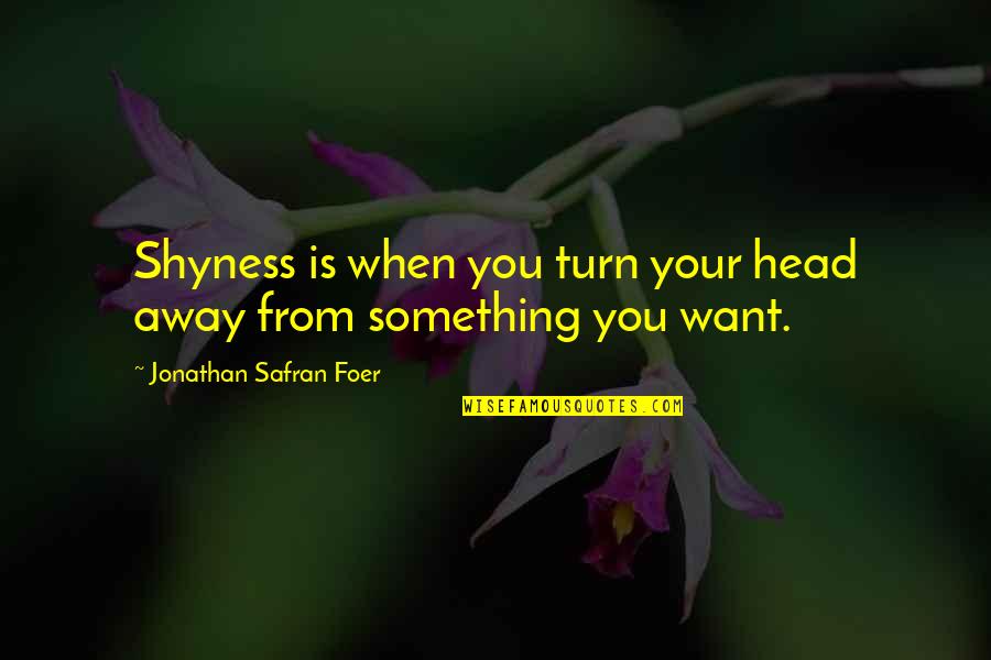 Bharatanatyam Arangetram Quotes By Jonathan Safran Foer: Shyness is when you turn your head away Bharatanatyam Arangetram Quotes By Jonathan Safran Foer: Shyness is when you turn your head away