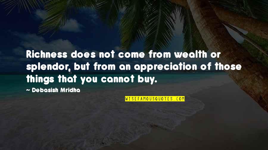 Bharatanatyam Beautiful Quotes By Debasish Mridha: Richness does not come from wealth or splendor,