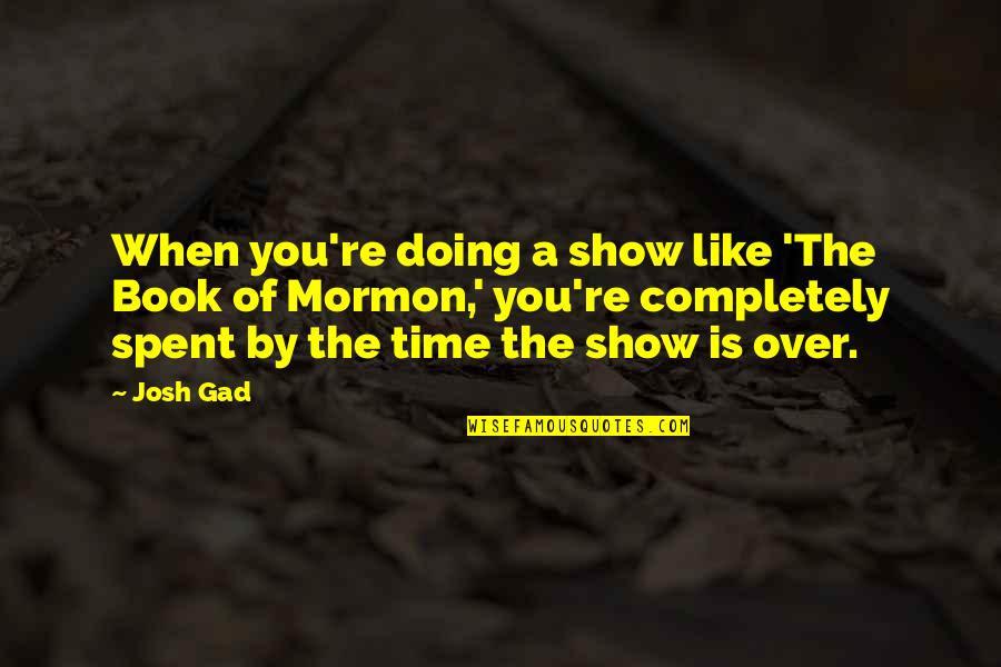 Bharatanatyam Beautiful Quotes By Josh Gad: When you're doing a show like 'The Book Bharatanatyam Beautiful Quotes By Josh Gad: When you're doing a show like 'The Book