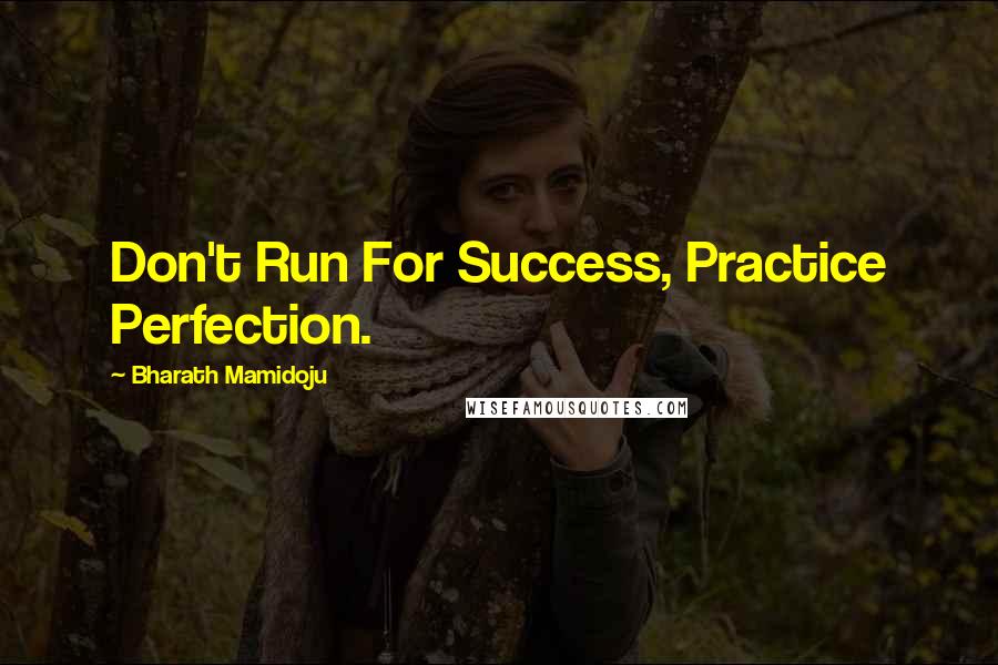 Bharath Mamidoju quotes: Don't Run For Success, Practice Perfection.