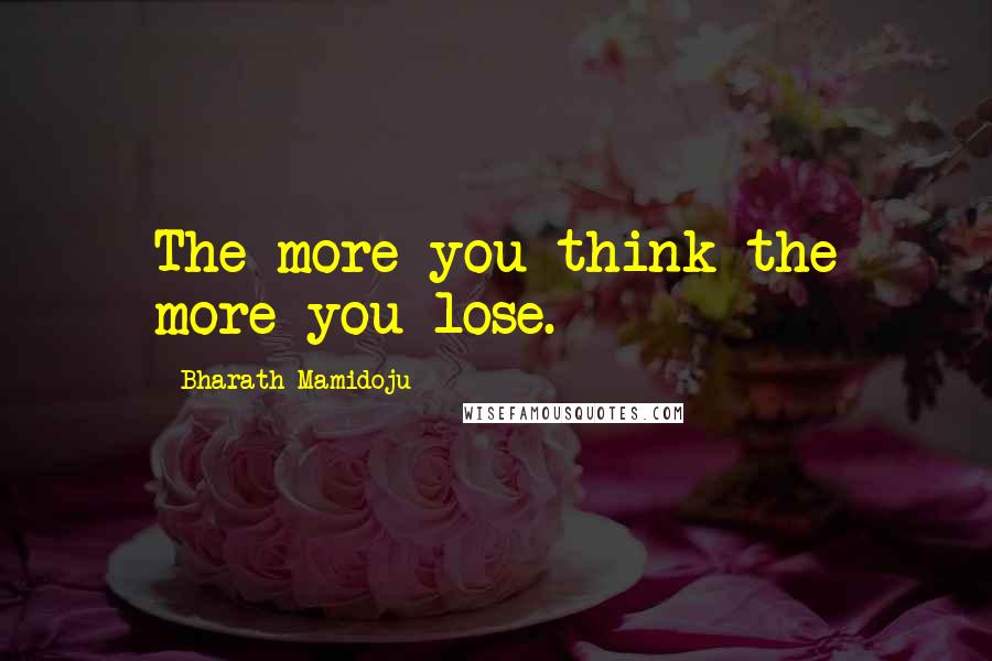 Bharath Mamidoju quotes: The more you think the more you lose.