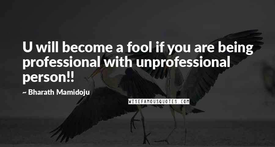 Bharath Mamidoju quotes: U will become a fool if you are being professional with unprofessional person!!