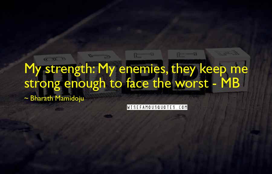 Bharath Mamidoju quotes: My strength: My enemies, they keep me strong enough to face the worst - MB