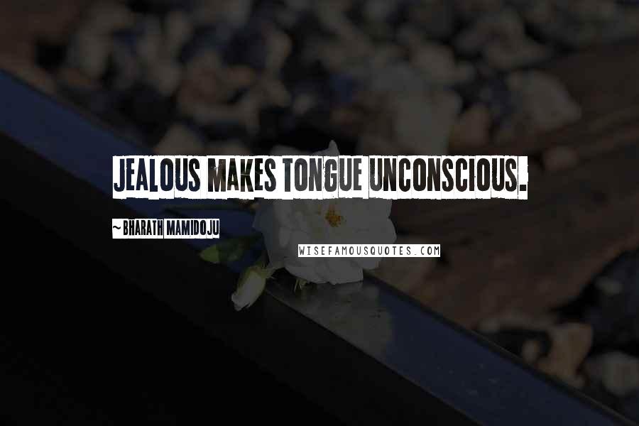Bharath Mamidoju quotes: Jealous makes tongue unconscious.