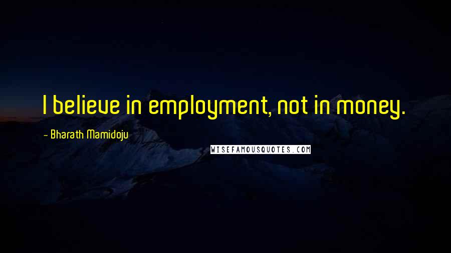 Bharath Mamidoju quotes: I believe in employment, not in money.