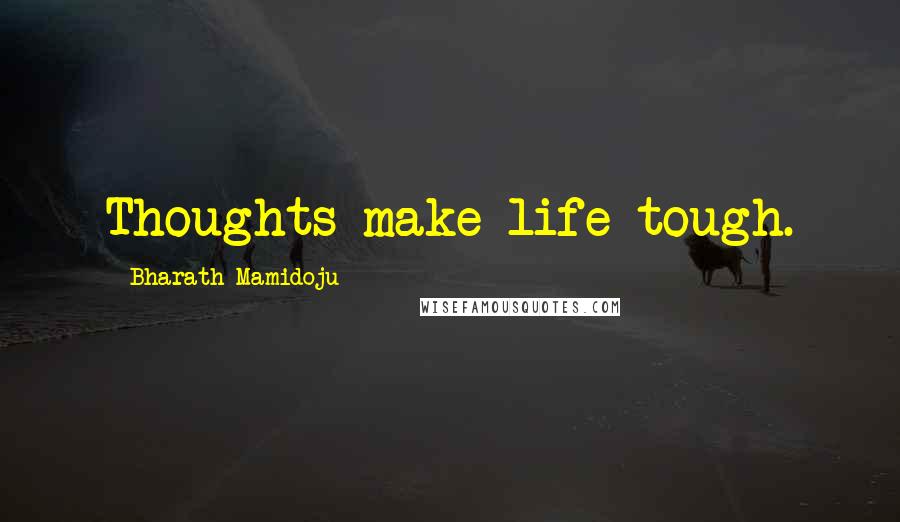 Bharath Mamidoju quotes: Thoughts make life tough.