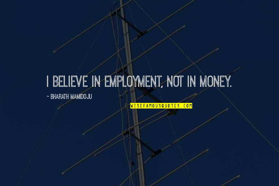 Bharath Quotes By Bharath Mamidoju: I believe in employment, not in money.