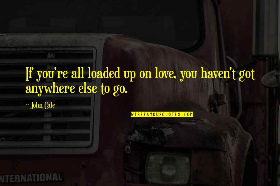 Bharath Quotes By John Cale: If you're all loaded up on love, you