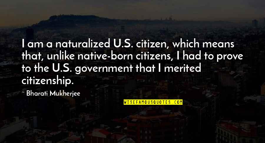 Bharati Mukherjee Quotes By Bharati Mukherjee: I am a naturalized U.S. citizen, which means