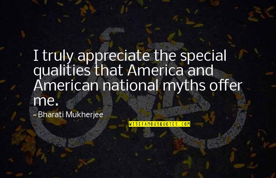 Bharati Mukherjee Quotes By Bharati Mukherjee: I truly appreciate the special qualities that America Bharati Mukherjee Quotes By Bharati Mukherjee: I truly appreciate the special qualities that America