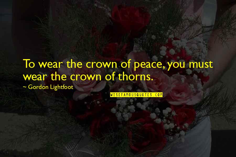 Bharatiya Nari Quotes By Gordon Lightfoot: To wear the crown of peace, you must