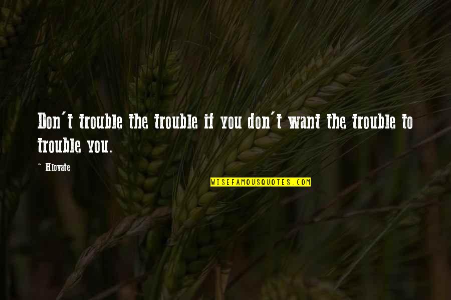 Bharatpur Quotes By Hlovate: Don't trouble the trouble if you don't want