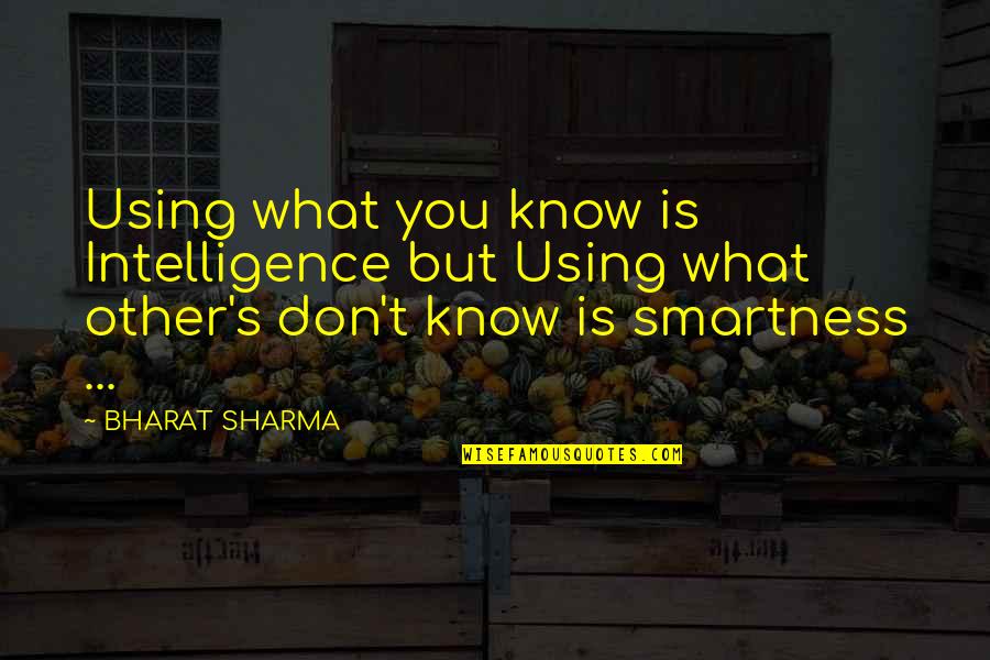 Bharat's Quotes By BHARAT SHARMA: Using what you know is Intelligence but Using