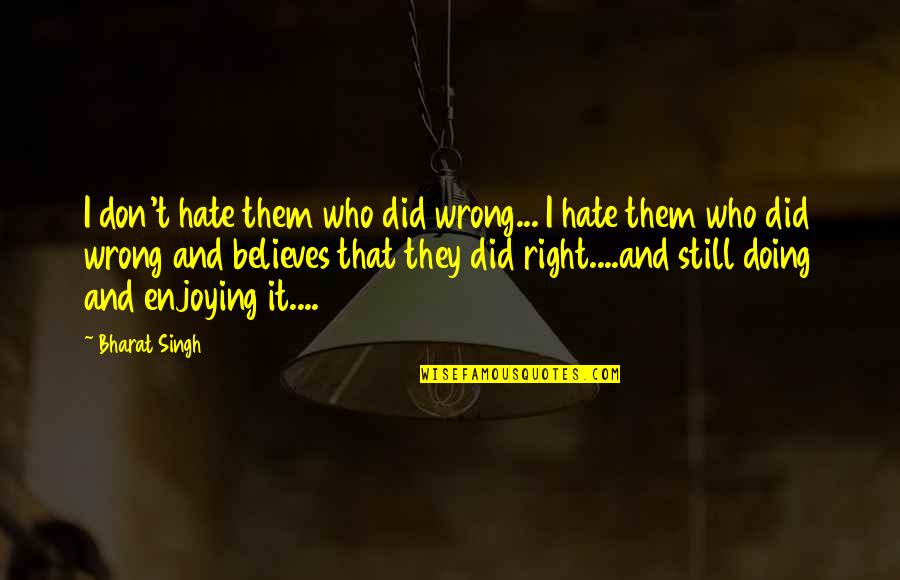 Bharat's Quotes By Bharat Singh: I don't hate them who did wrong... I