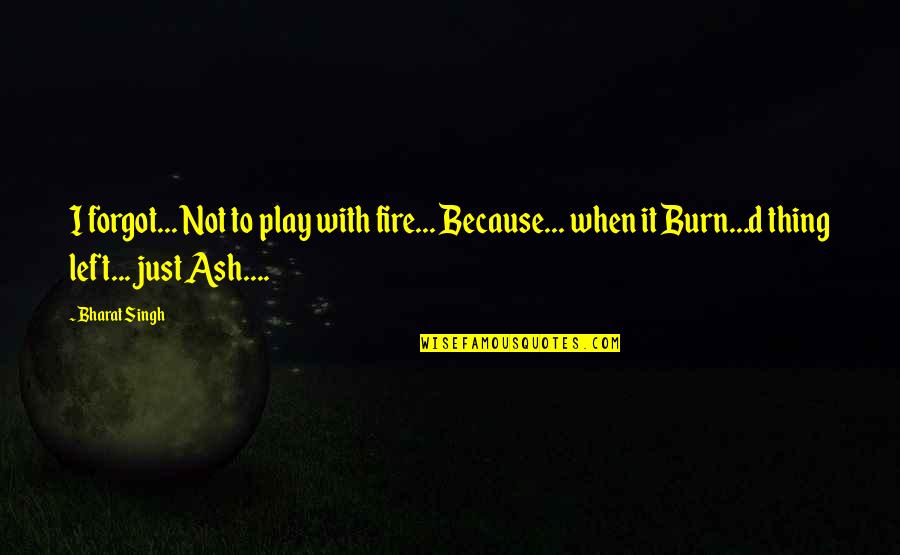 Bharat's Quotes By Bharat Singh: I forgot... Not to play with fire... Because...