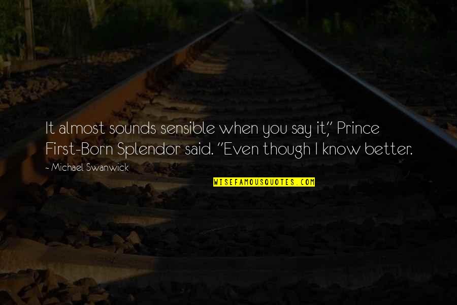 Bhardwaj Quotes By Michael Swanwick: It almost sounds sensible when you say it," Bhardwaj Quotes By Michael Swanwick: It almost sounds sensible when you say it,"