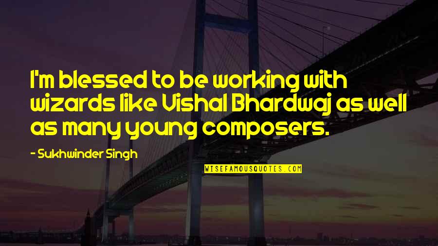 Bhardwaj Quotes By Sukhwinder Singh: I'm blessed to be working with wizards like