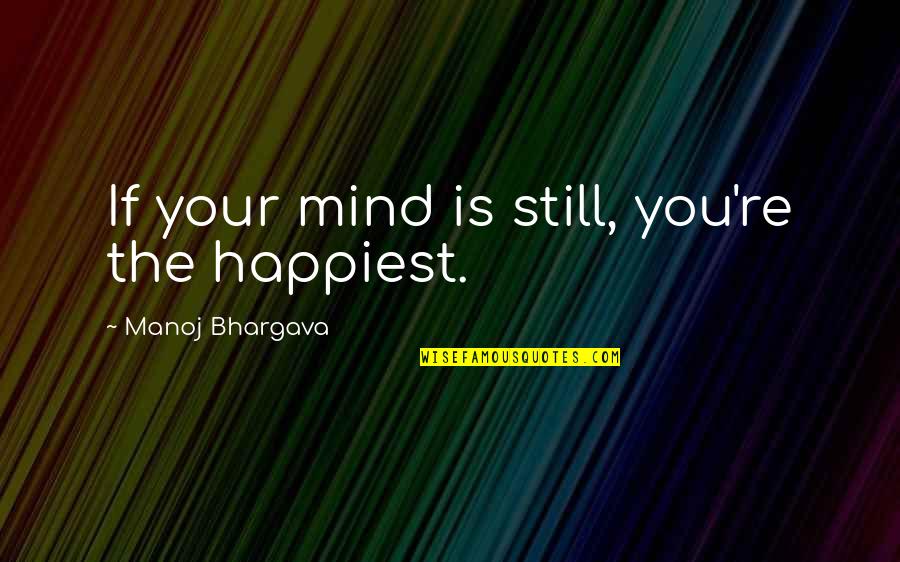 Bhargava Quotes By Manoj Bhargava: If your mind is still, you're the happiest.