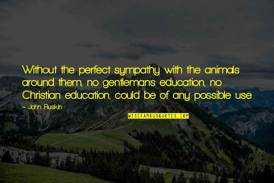 Bhargavi Kunam Quotes By John Ruskin: Without the perfect sympathy with the animals around Bhargavi Kunam Quotes By John Ruskin: Without the perfect sympathy with the animals around