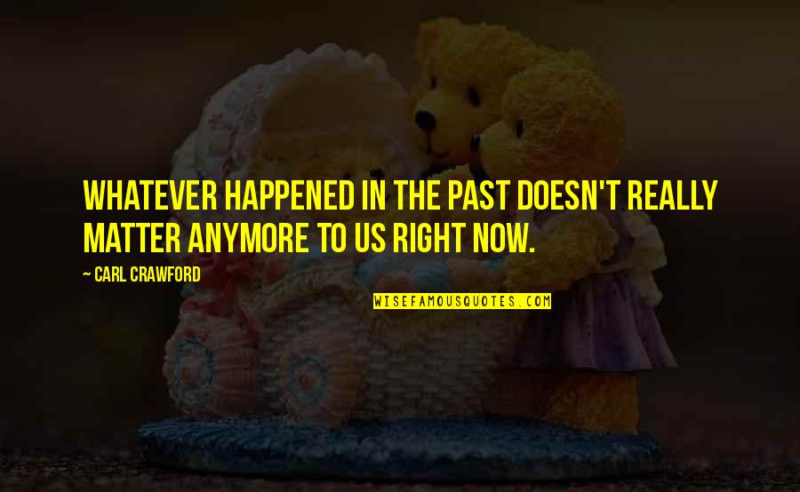 Bharosa Karna Quotes By Carl Crawford: Whatever happened in the past doesn't really matter