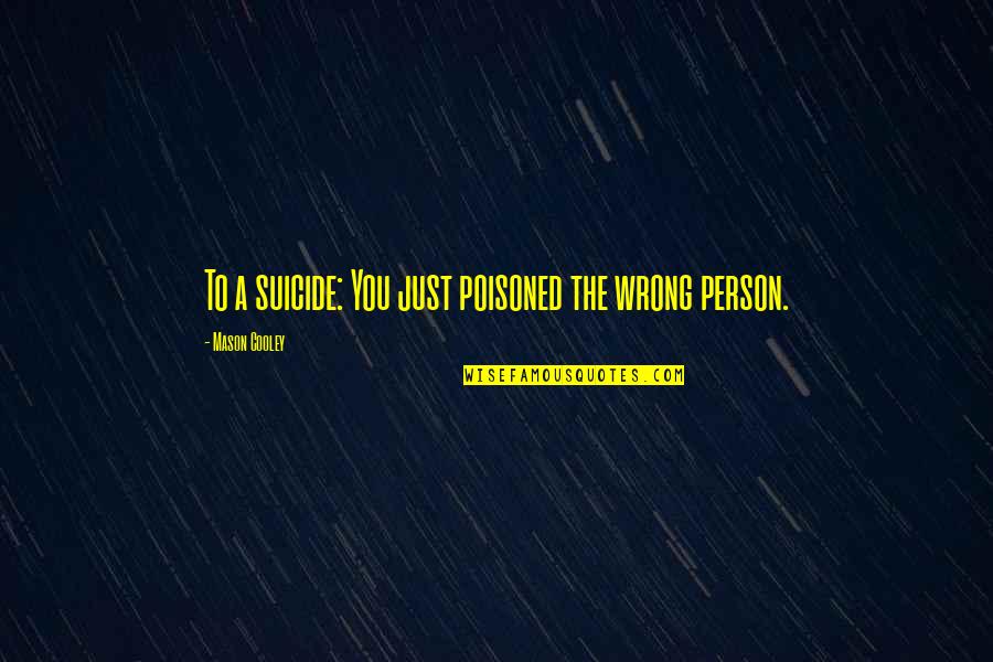 Bhartia Quotes By Mason Cooley: To a suicide: You just poisoned the wrong