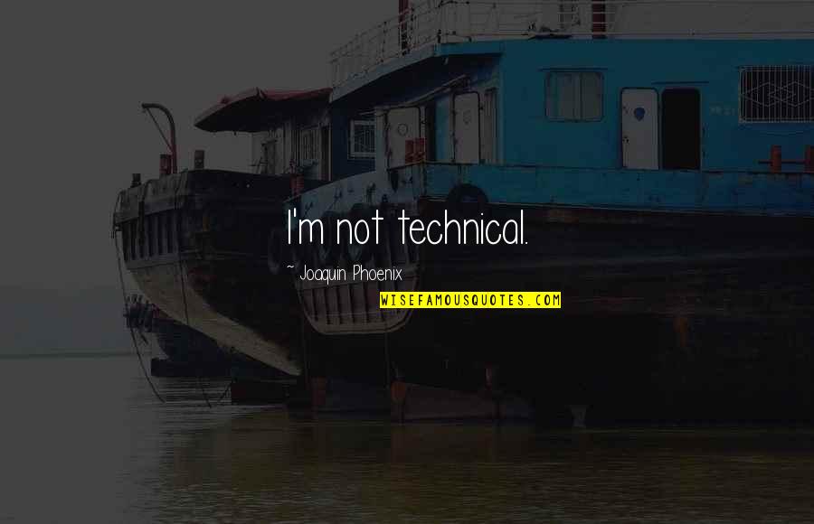 Bhartiben Bhula Quotes By Joaquin Phoenix: I'm not technical.