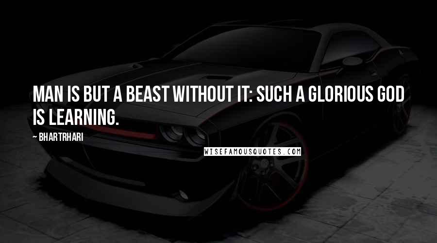 Bhartrhari quotes: Man is but a beast without it: such a glorious god is Learning.
