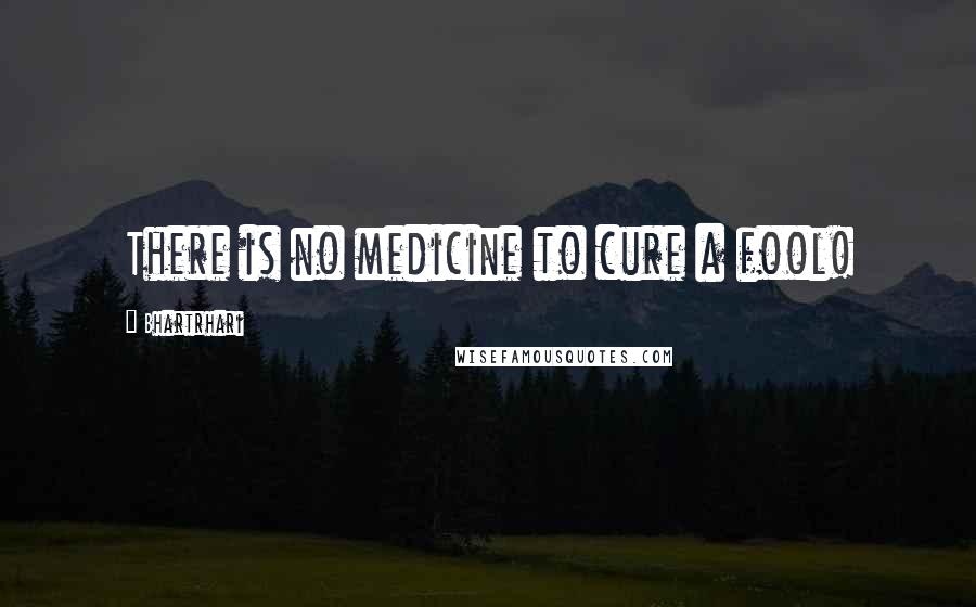 Bhartrhari quotes: There is no medicine to cure a fool!