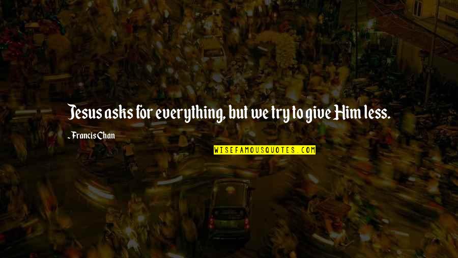Bhartrihari On Friendship Quotes By Francis Chan: Jesus asks for everything, but we try to Bhartrihari On Friendship Quotes By Francis Chan: Jesus asks for everything, but we try to