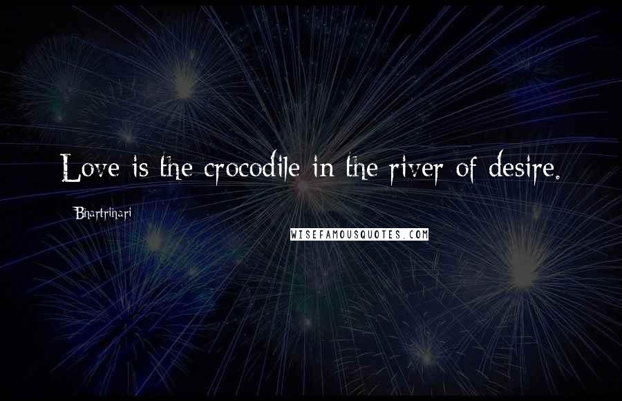 Bhartrihari quotes: Love is the crocodile in the river of desire.