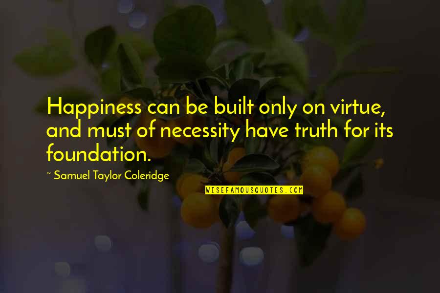 Bhartrihari Quotes By Samuel Taylor Coleridge: Happiness can be built only on virtue, and Bhartrihari Quotes By Samuel Taylor Coleridge: Happiness can be built only on virtue, and