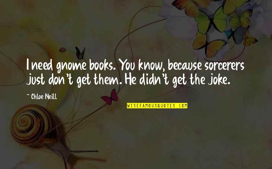 Bharwani Salim Quotes By Chloe Neill: I need gnome books. You know, because sorcerers Bharwani Salim Quotes By Chloe Neill: I need gnome books. You know, because sorcerers