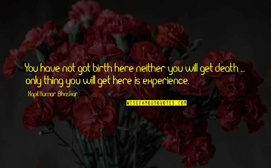 Bhaskar Quotes By Kapil Kumar Bhaskar: You have not got birth here neither you Bhaskar Quotes By Kapil Kumar Bhaskar: You have not got birth here neither you