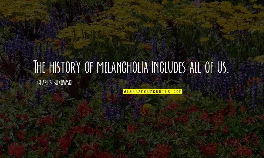 Bhaskara Quotes By Charles Bukowski: The history of melancholia includes all of us.