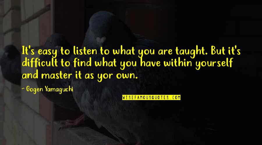 Bhaskaracharya Quotes By Gogen Yamaguchi: It's easy to listen to what you are