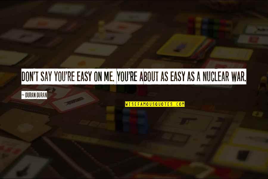 Bhaskaran Sreekumar Quotes By Duran Duran: Don't say you're easy on me. You're about