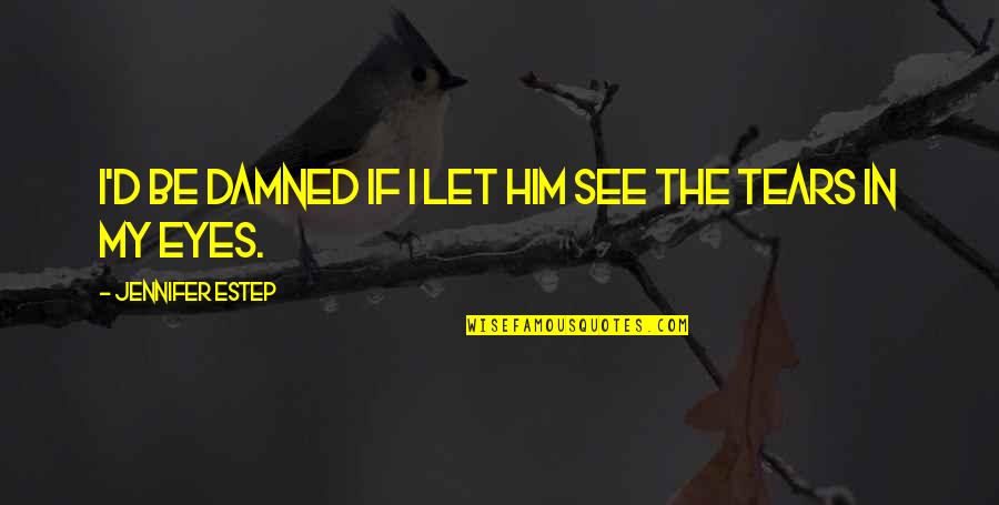 Bhaskaran Sreekumar Quotes By Jennifer Estep: I'd be damned if I let him see Bhaskaran Sreekumar Quotes By Jennifer Estep: I'd be damned if I let him see