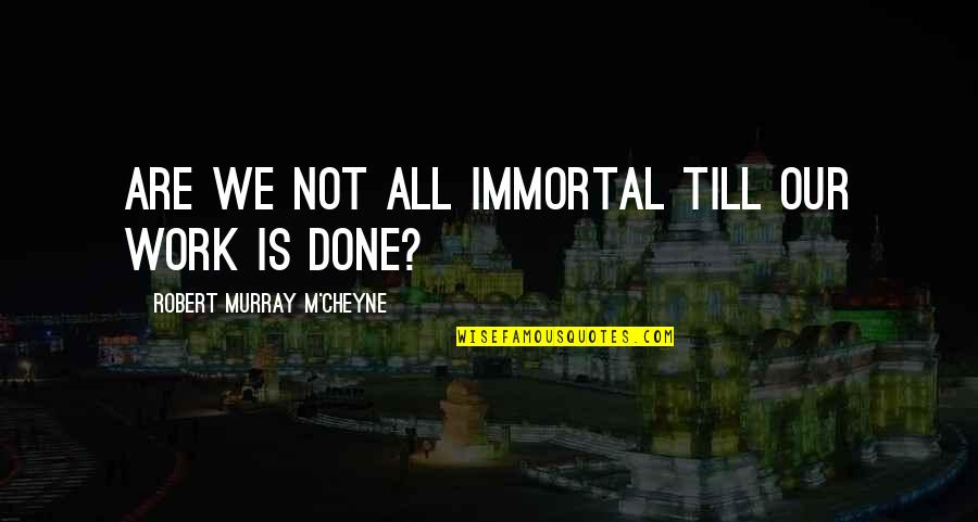Bhaskars Wheel Quotes By Robert Murray M'Cheyne: Are we not all immortal till our work