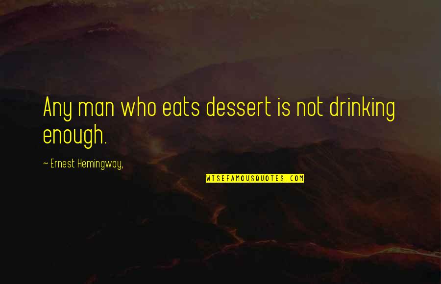 Bhateja Lavish Quotes By Ernest Hemingway,: Any man who eats dessert is not drinking
