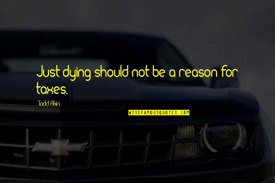 Bhatia Quotes By Todd Akin: Just dying should not be a reason for