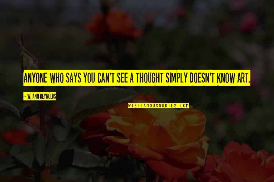 Bhatnagar Rishi Quotes By W. Ann Reynolds: Anyone who says you can't see a thought Bhatnagar Rishi Quotes By W. Ann Reynolds: Anyone who says you can't see a thought