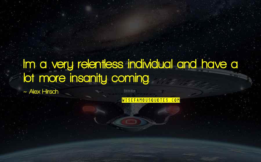 Bhattacharjee London Quotes By Alex Hirsch: I'm a very relentless individual and have a