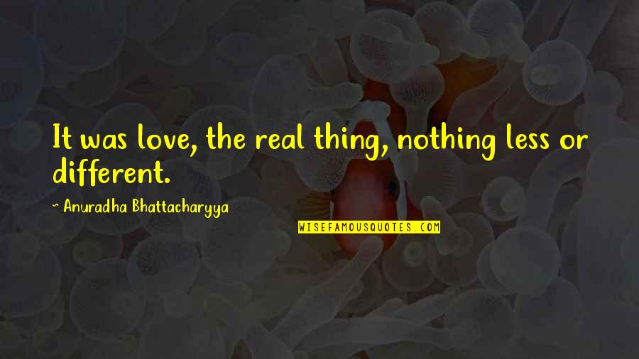 Bhattacharyya Quotes By Anuradha Bhattacharyya: It was love, the real thing, nothing less