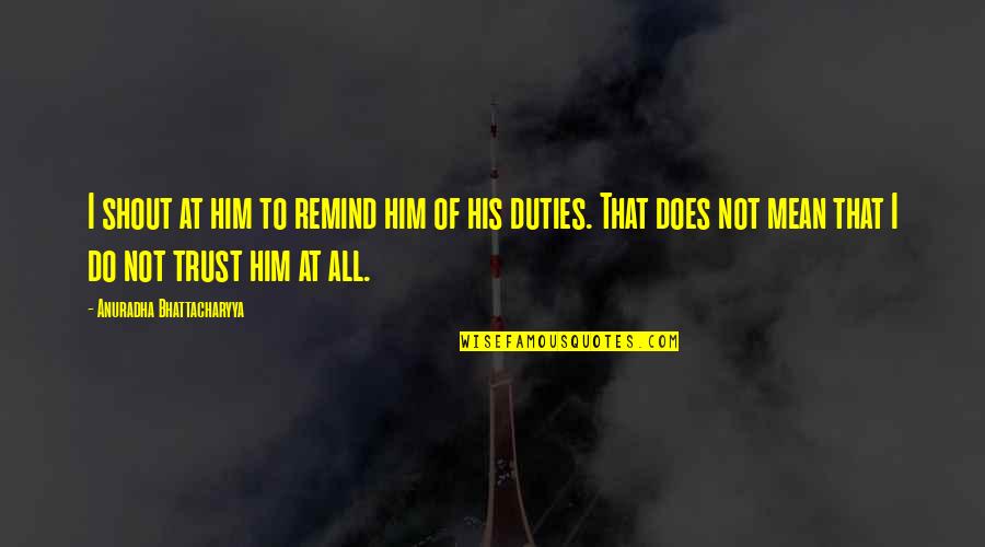 Bhattacharyya Quotes By Anuradha Bhattacharyya: I shout at him to remind him of Bhattacharyya Quotes By Anuradha Bhattacharyya: I shout at him to remind him of