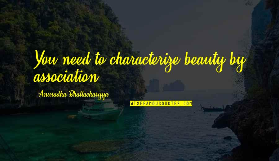 Bhattacharyya Quotes By Anuradha Bhattacharyya: You need to characterize beauty by association.
